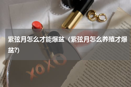 紫弦月怎么才能爆盆(紫弦月怎么养殖才爆盆?)