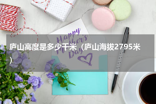 庐山高度是多少千米(庐山海拔2795米)