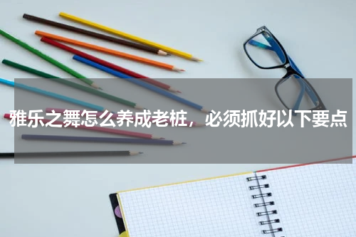 雅乐之舞怎么养成老桩,必须抓好以下要点