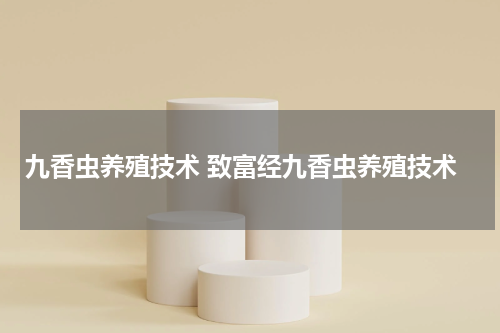 九香虫养殖技术 致富经九香虫养殖技术