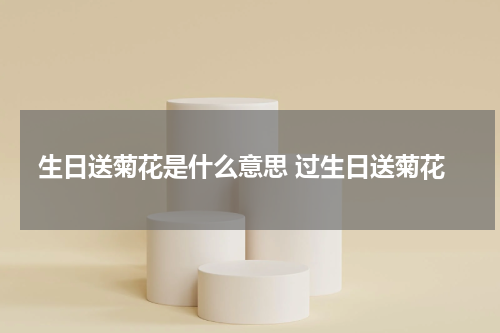 生日送菊花是什么意思 过生日送菊花