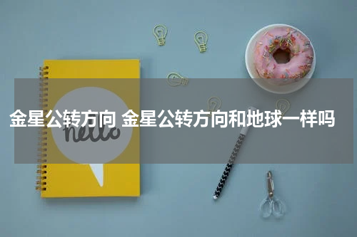 金星公转方向 金星公转方向和地球一样吗