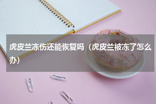 虎皮兰冻伤还能恢复吗(虎皮兰被冻了怎么办)