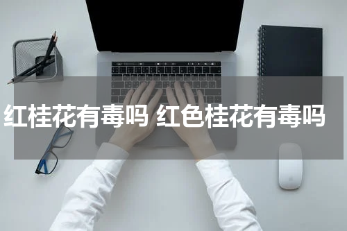 红桂花有毒吗 红色桂花有毒吗