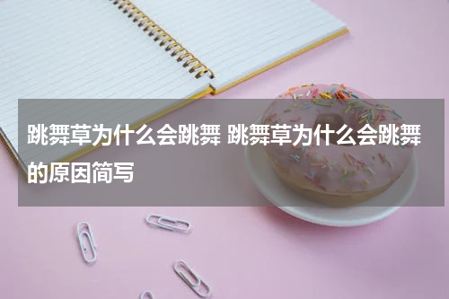跳舞草为什么会跳舞 跳舞草为什么会跳舞的原因简写