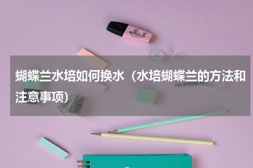 蝴蝶兰水培如何换水(水培蝴蝶兰的方法和注意事项)