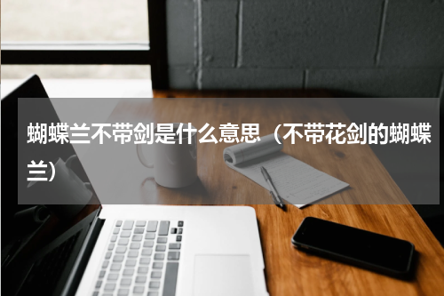 蝴蝶兰不带剑是什么意思(不带花剑的蝴蝶兰)