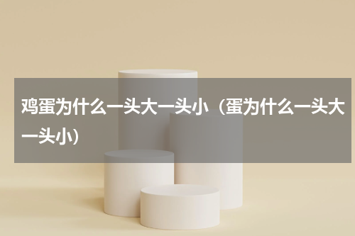 鸡蛋为什么一头大一头小(蛋为什么一头大一头小)