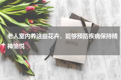 老人室内养这些花卉,能够预防疾病保持精神愉悦