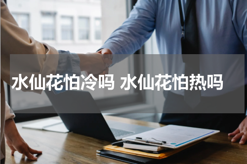 水仙花怕冷吗 水仙花怕热吗