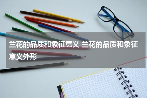 兰花的品质和象征意义 兰花的品质和象征意义外形