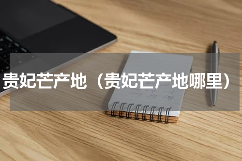 贵妃芒产地（贵妃芒产地哪里）