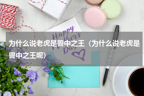 为什么说老虎是兽中之王(为什么说老虎是兽中之王呢)