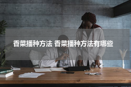 香菜播种方法 香菜播种方法有哪些