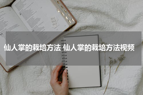 仙人掌的栽培方法 仙人掌的栽培方法视频