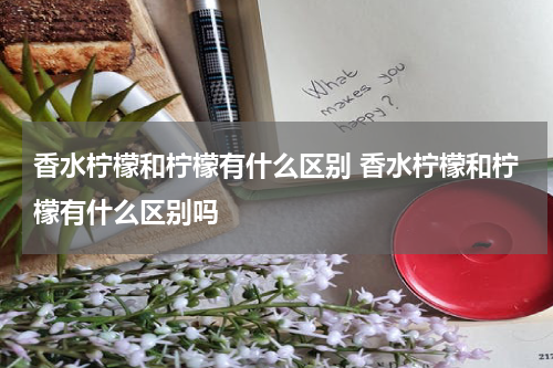 香水柠檬和柠檬有什么区别 香水柠檬和柠檬有什么区别吗