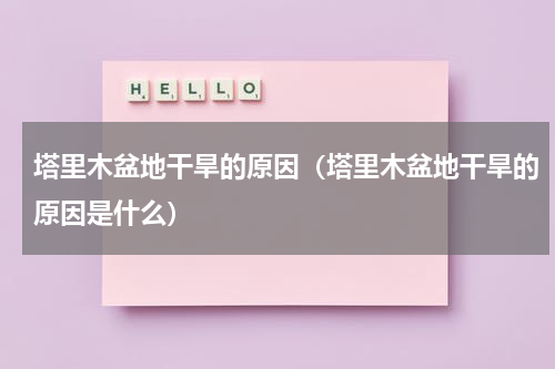 塔里木盆地干旱的原因(塔里木盆地干旱的原因是什么)